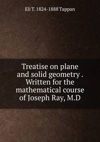 Treatise on plane and solid geometry . Written for the mathematical course of Joseph Ray, M.D.