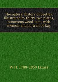 The natural history of beetles: illustrated by thirty-two plates, numerous wood-cuts, with memoir and portrait of Ray