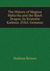 The History of Magnus Maha'rba and the Black Dragon, by Kristofur Kadmus. (Filol. Gemana).