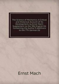The Science of Mechanics: A Critical and Historical Account of Its Development, by Ernst Mach: Supplement to the 3Rd English Ed. Containing the Author'S Additions to the 7Th German Ed