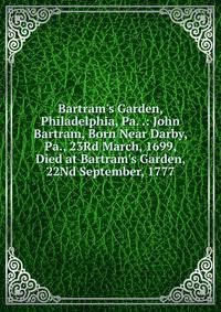 Bartram's Garden, Philadelphia, Pa. .: John Bartram, Born Near Darby, Pa., 23Rd March, 1699, Died at Bartram's Garden, 22Nd September, 1777