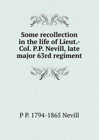 Some recollection in the life of Lieut.-Col. P.P. Nevill, late major 63rd regiment