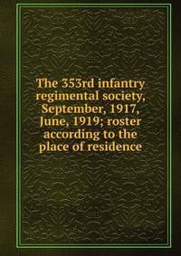The 353rd infantry regimental society, September, 1917, June, 1919; roster according to the place of residence