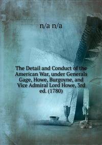 The Detail and Conduct of the American War, under Generals Gage, Howe, Burgoyne, and Vice Admiral Lord Howe, 3rd ed. (1780)