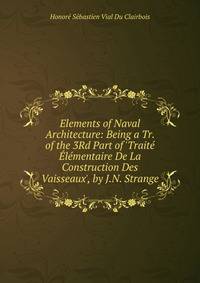 Elements of Naval Architecture: Being a Tr. of the 3Rd Part of 'Trait? ?l?mentaire De La Construction Des Vaisseaux', by J.N. Strange