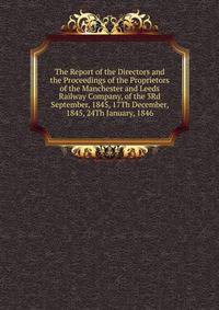 The Report of the Directors and the Proceedings of the Proprietors of the Manchester and Leeds Railway Company, of the 3Rd September, 1845, 17Th December, 1845, 24Th January, 1846