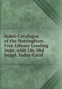 Index-Catalogue of the Nottingham Free Library Lending Dept. with 1St-3Rd Suppl. Index-Catal