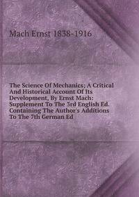 The Science Of Mechanics; A Critical And Historical Account Of Its Development, By Ernst Mach: Supplement To The 3rd English Ed. Containing The Author's Additions To The 7th German Ed