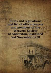 Rules and regulations and list of office-bearers and members of the Weavers' Society of Anderston, instituted 3rd November, 1738