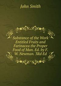 Substance of the Work Entitled Fruits and Farinacea the Proper Food of Man. Ed. by F.W. Newman. 3Rd Ed