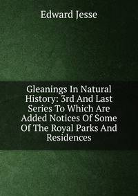 Gleanings In Natural History: 3rd And Last Series To Which Are Added Notices Of Some Of The Royal Parks And Residences