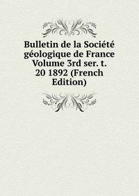 Bulletin de la Societe geologique de France Volume 3rd ser. t. 20 1892 (French Edition)