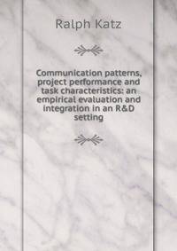 Communication patterns, project performance and task characteristics: an empirical evaluation and integration in an R&amp;D setting