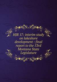 HJR 17: interim study on lakeshore development : final report to the 53rd Montana State Legislature