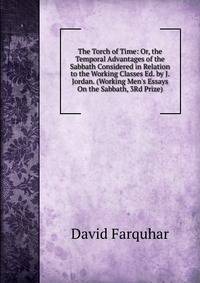 The Torch of Time: Or, the Temporal Advantages of the Sabbath Considered in Relation to the Working Classes Ed. by J. Jordan. (Working Men's Essays On the Sabbath, 3Rd Prize).