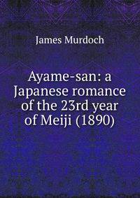 Ayame-san: a Japanese romance of the 23rd year of Meiji (1890)
