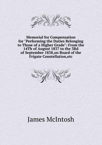 Memorial for Compensation for "Performing the Duties Belonging to Those of a Higher Grade": From the 14Th of August 1837 to the 3Rd of September 1838,on Board of the Frigate Constellation,etc