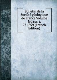 Bulletin de la Societe geologique de France Volume 3rd ser. t. 27 1899 (French Edition)