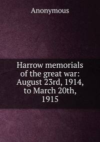 Harrow memorials of the great war: August 23rd, 1914, to March 20th, 1915
