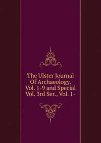 The Ulster Journal Of Archaeology. Vol. 1-9 and Special Vol. 3rd Ser., Vol. 1-