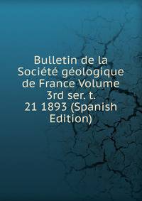 Bulletin de la Societe geologique de France Volume 3rd ser. t. 21 1893 (Spanish Edition)