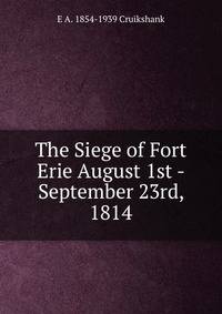 The Siege of Fort Erie August 1st - September 23rd, 1814
