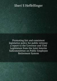 Promoting fair and consistent legislative policy for public retirees: a report to the Governor and 53rd Legislature from the Joint Interim Subcommitttee on Public Employee Retirement System