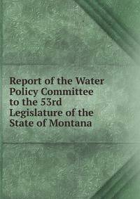 Report of the Water Policy Committee to the 53rd Legislature of the State of Montana