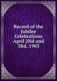Record of the Jubilee Celebrations April 2Nd and 3Rd, 1903