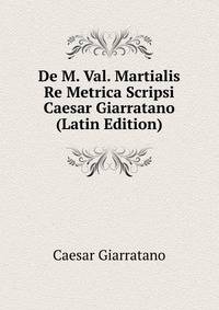 De M. Val. Martialis Re Metrica Scripsi Caesar Giarratano (Latin Edition)