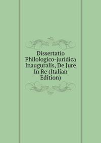 Dissertatio Philologico-juridica Inauguralis, De Jure In Re (Italian Edition)