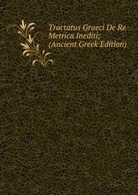 Tractatus Graeci De Re Metrica Inediti; (Ancient Greek Edition)