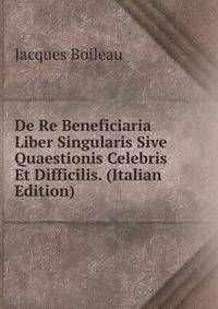De Re Beneficiaria Liber Singularis Sive Quaestionis Celebris Et Difficilis. (Italian Edition)