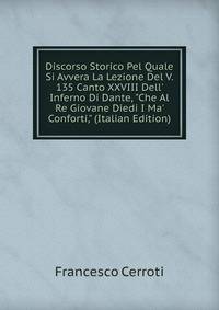 Discorso Storico Pel Quale Si Avvera La Lezione Del V. 135 Canto XXVIII Dell' Inferno Di Dante, "Che Al Re Giovane Diedi I Ma' Conforti," (Italian Edition)