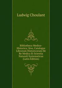 Bibliotheca Medico-Historica; Sive, Catalogus Librorum Historicorum De Re Medica Et Scientia Naturali Systematicus (Latin Edition)