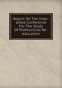 Report On The Inter-allied Conference For The Study Of Professional Re-education
