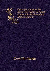 Opere (La Congiura De' Baroni Del Regno Di Napoli Contra Il Re Ferdinando I). (Italian Edition)