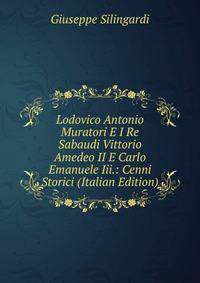 Lodovico Antonio Muratori E I Re Sabaudi Vittorio Amedeo II E Carlo Emanuele Iii.: Cenni Storici (Italian Edition)