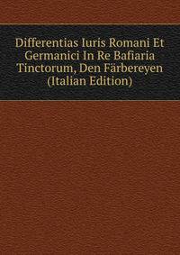 Differentias Iuris Romani Et Germanici In Re Bafiaria Tinctorum, Den Farbereyen (Italian Edition)