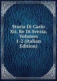Storia Di Carlo Xii, Re Di Svezia, Volumes 1-2 (Italian Edition)