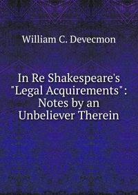 In Re Shakespeare's "Legal Acquirements": Notes by an Unbeliever Therein