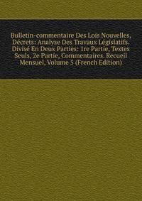 Bulletin-commentaire Des Lois Nouvelles, Decrets: Analyse Des Travaux Legislatifs. Divise En Deux Parties: 1re Partie, Textes Seuls, 2e Partie, Commentaires. Recueil Mensuel, Volume 5 (French Edition)