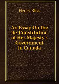 An Essay On the Re-Constitution of Her Majesty's Government in Canada