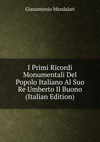 I Primi Ricordi Monumentali Del Popolo Italiano Al Suo Re Umberto Il Buono (Italian Edition)