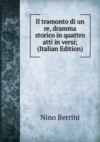 Il tramonto di un re, dramma storico in quattro atti in versi; (Italian Edition)