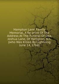 Hampton Lane Family Memorial. A Re-print Of The Address At The Funeral Of Dea. Joshua Lane, Of Hampton, N.h. (who Was Killed By Lightning June 14, 1766)