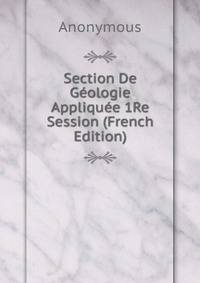 Section De Geologie Appliquee 1Re Session (French Edition)