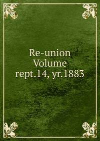 Re-union Volume rept.14, yr.1883