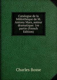 Catalogue de la bibliotheque de M. Antony Mars, auteur dramatique: 1re partie (French Edition)