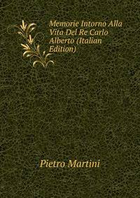 Memorie Intorno Alla Vita Del Re Carlo Alberto (Italian Edition)